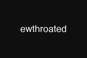 ewthroated
